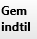 14. Gem indtil